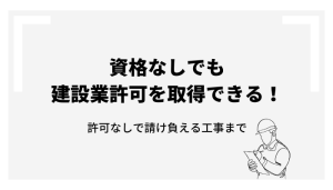 資格なしでも建設業許可を取得できる！許可なしで請け負える工事まで