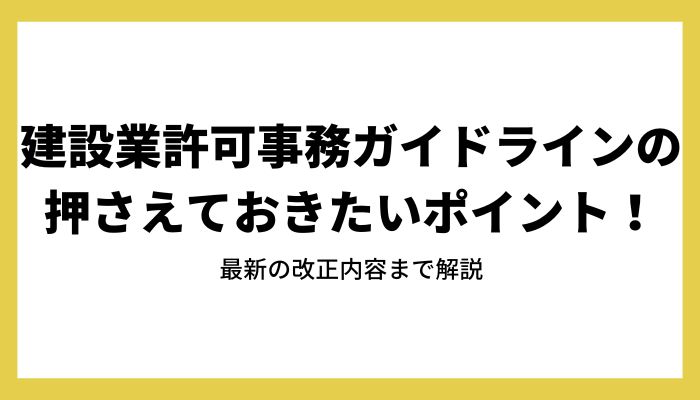 建設業許可事務ガイドラインの押さえておきたいポイント！最新の改正内容まで解説