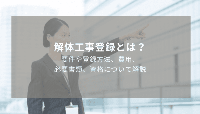 解体工事登録とは？要件や登録方法、費用、必要書類、資格について解説