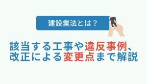 建設業法とは？該当する工事や違反事例、改正による変更点まで解説