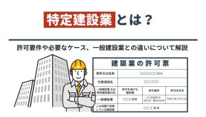 特定建設業許可とは？許可要件や必要なケース、一般建設業との違いについて解説