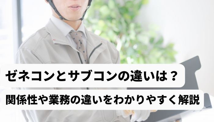 ゼネコンとサブコンの違いは？関係性や業務の違いをわかりやすく解説