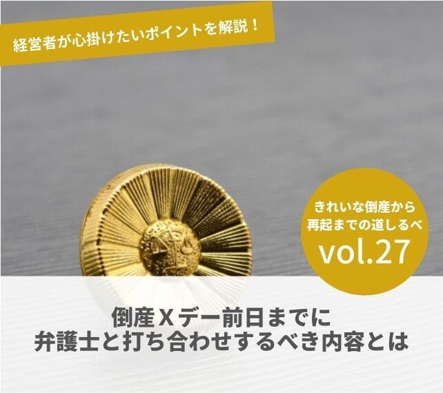 倒産と再起の流れVOL27　倒産Ｘデー前日までに弁護士と打ち合わせするべき内容とは
