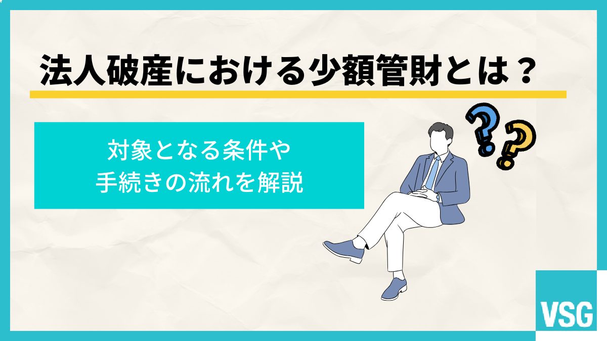 法人破産における少額管財とは？対象となる条件や手続きの流れを解説
