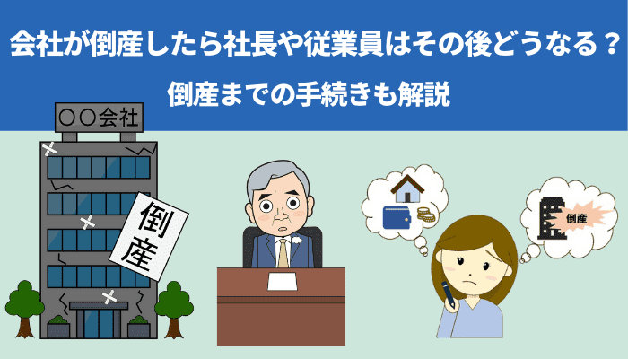 会社が倒産したら社長や社員はその後どうなる？経営者が取るべき対応も解説