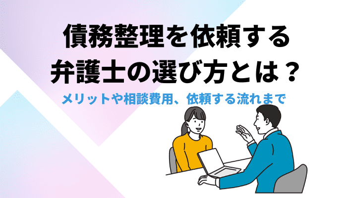 債務整理を依頼する弁護士の選び方とは？メリットや相談費用、依頼する流れまで