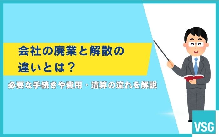 会社の廃業と解散の違いとは？必要な手続きや費用・清算の流れを解説
