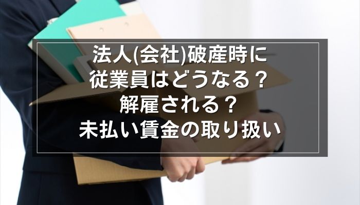 法人(会社)破産時に従業員はどうなる？解雇される？未払い賃金の取り扱い