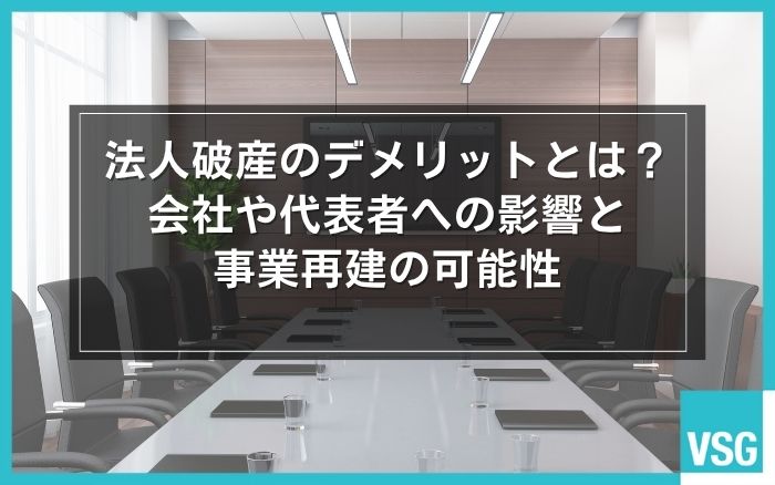 法人破産のデメリットとは？会社や代表者への影響と事業再建の可能性