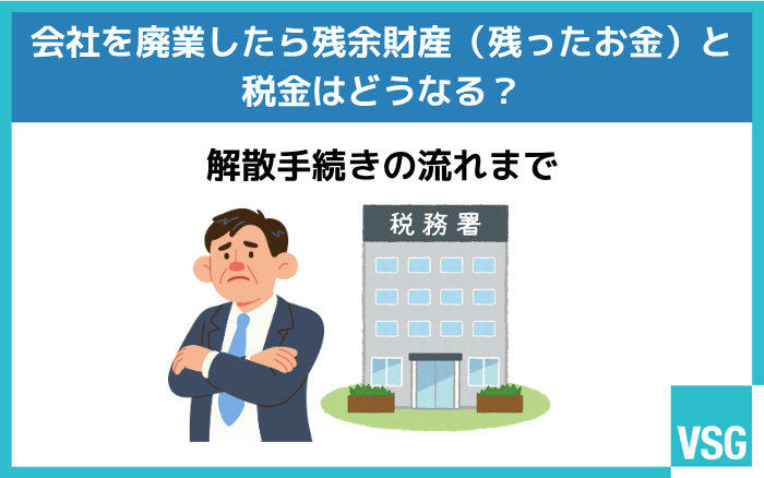 会社を廃業したら残余財産(残ったお金)と税金はどうなる?解散手続きの流れまで