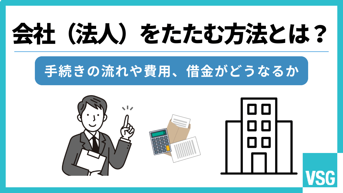 会社(法人)をたたむ方法とは?手続きの流れや費用、借金がどうなるか