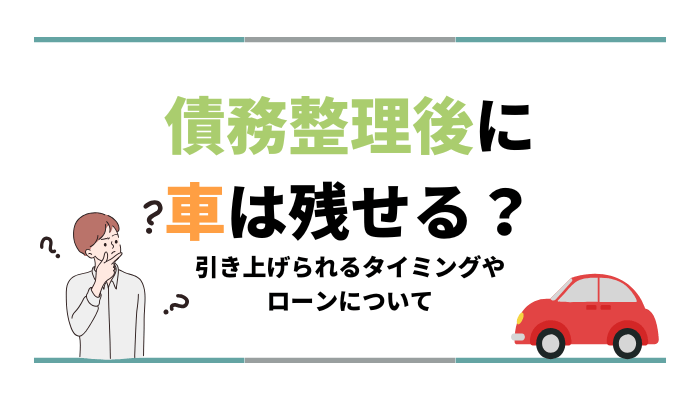 債務整理後に車は残せる？引き上げられるタイミングやローンについて