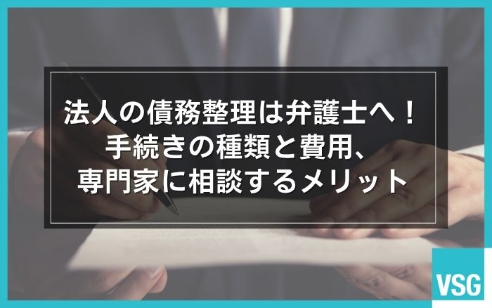 法人の債務整理は弁護士へ!手続きの種類と費用、専門家に相談するメリット