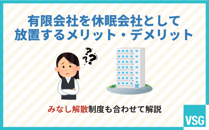 有限会社を休眠会社として放置するメリット・デメリット|みなし解散制度も合わせて解説