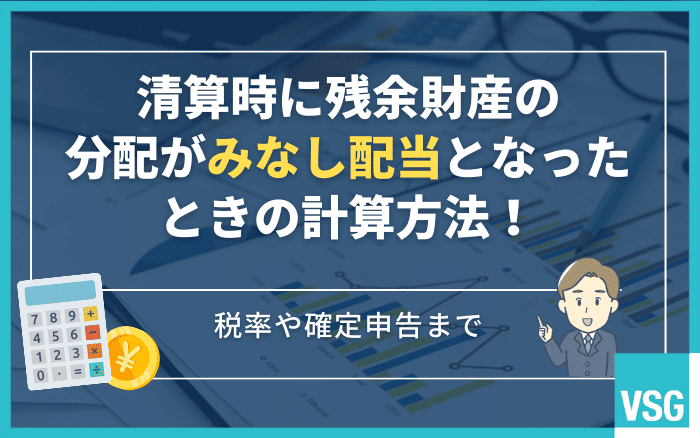 清算時に残余財産の分配がみなし配当となったときの計算方法!税率や確定申告まで