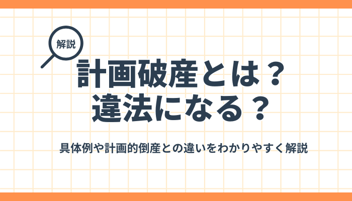 計画破産とは？違法になる？具体例や計画的倒産との違いをわかりやすく解説