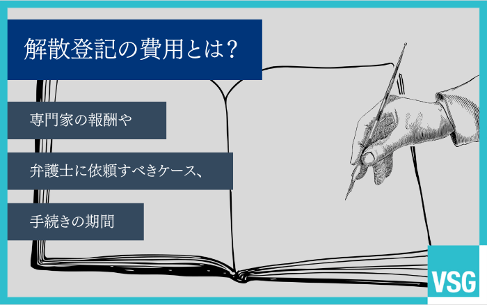 解散登記の費用とは？専門家の報酬や弁護士に依頼すべきケース、手続きの期間
