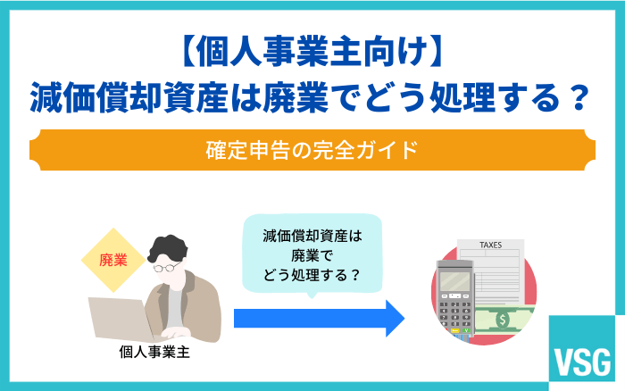 【個人事業主向け】減価償却資産は廃業でどう処理する?確定申告の完全ガイド