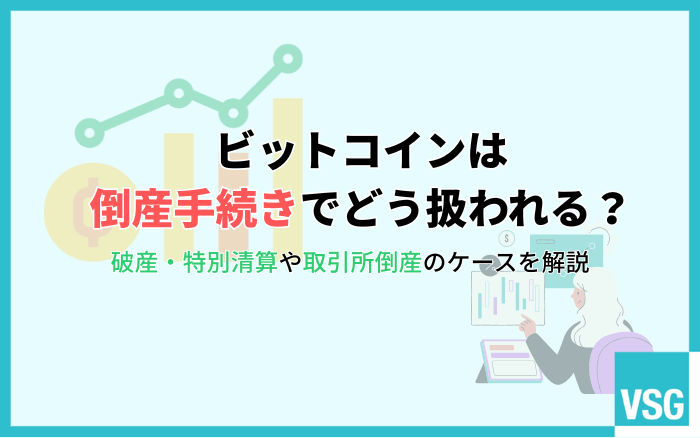 ビットコインは倒産手続きでどう扱われる?破産・特別清算や取引所倒産のケースを解説