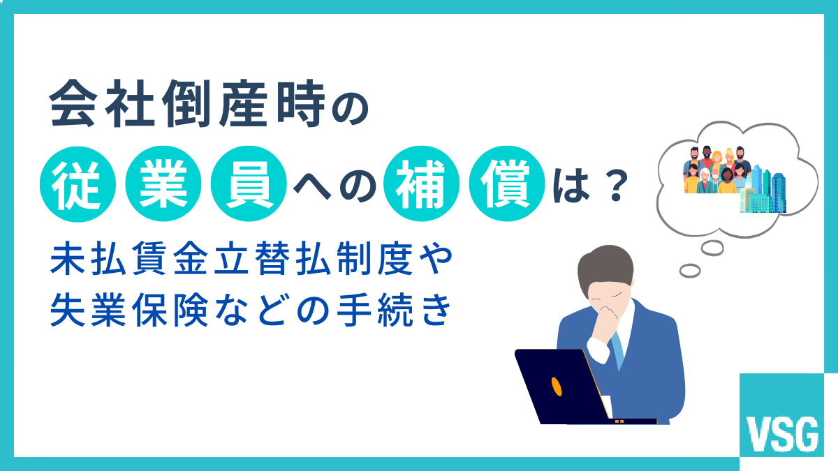 会社倒産時の従業員への補償は？未払賃金立替払制度や失業保険などの手続き