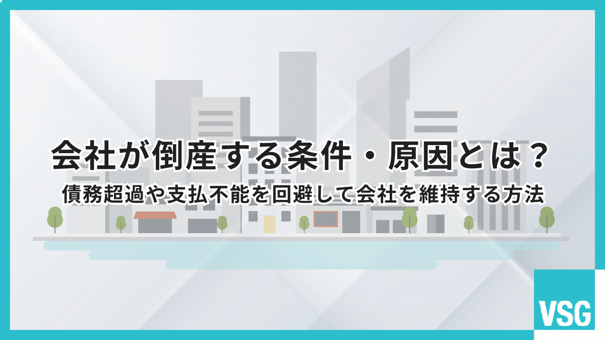 会社が倒産する条件・原因とは？債務超過や支払不能を回避して会社を維持する方法