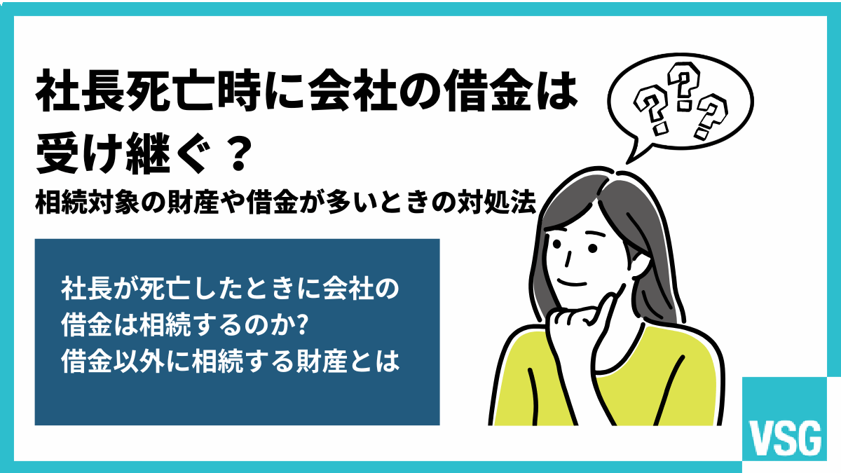社長死亡時に会社の借金は受け継ぐ?相続対象の財産や借金が多いときの対処法