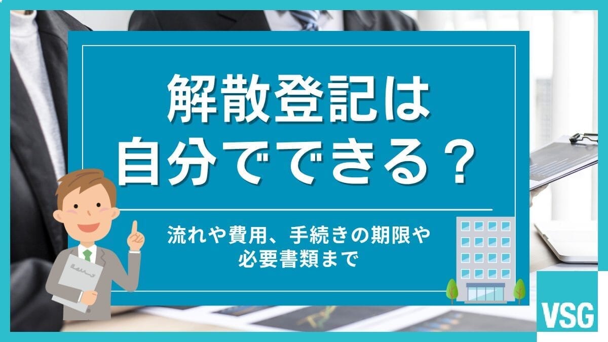 解散登記は自分でできる?流れや費用、手続きの期限や必要書類まで