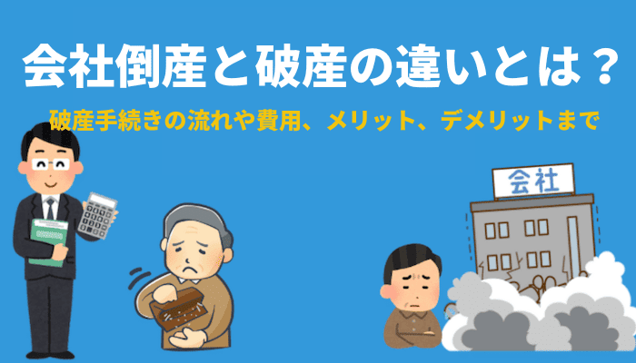 会社倒産と破産の違いとは？破産手続きの流れや費用、メリット、デメリットまで