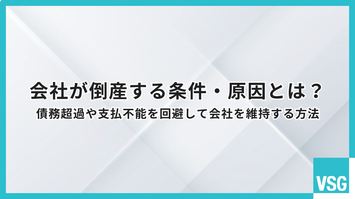 会社が倒産する条件・原因とは?債務超過や支払不能を回避して会社を維持する方法
