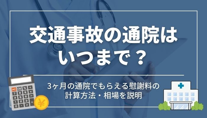 交通事故の通院はいつまで？3ヶ月の通院でもらえる慰謝料の計算方法・相場を説明