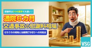 【通院６カ月】交通事故での慰謝料相場はいくら？むちうちや打ち切りへの対処法