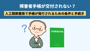 障害者手帳が交付されない？ 人工関節置換で手帳が発行されるための条件と手続き