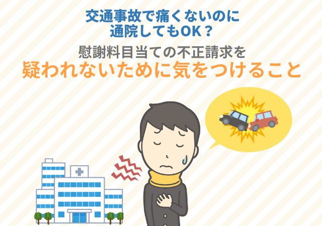 交通事故で痛くないのに通院してもOK？不正請求を疑われないための対処法を確認