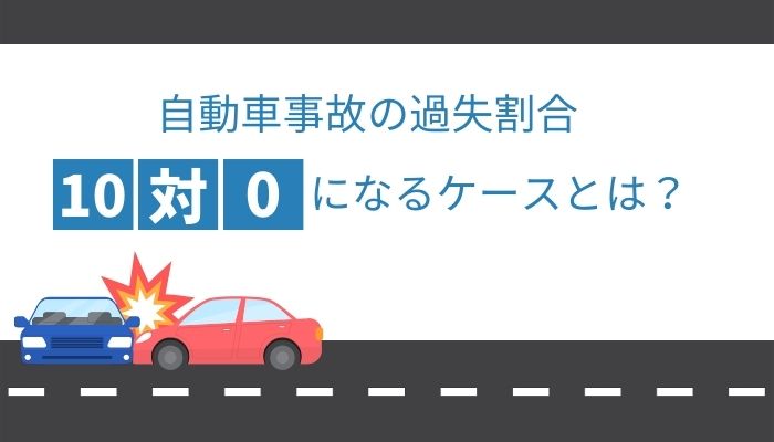 自動車事故の過失割合10対0になるケースとは？修正要素や示談金を解説