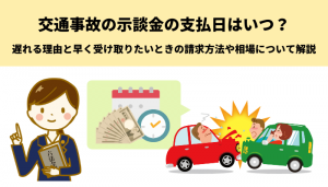 交通事故の示談金の支払日はいつ？遅れる理由と早く受け取りたいときの請求方法や相場について解説