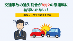 交通事故の過失割合が8対2の慰謝料に納得いかない！事故ケースや対処法を伝授