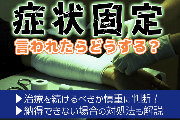 症状固定と言われたらどうすればいい？納得できない場合の対処法