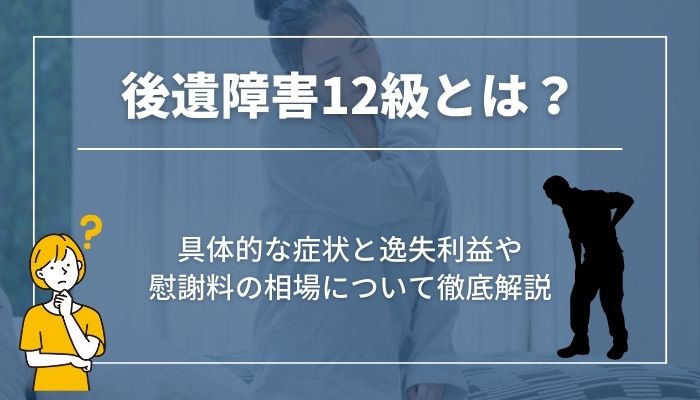 後遺障害12級とは？具体的な症状と逸失利益や慰謝料の相場について徹底解説