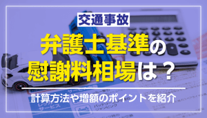 交通事故で弁護士基準の慰謝料相場は？計算方法や増額のポイントを紹介