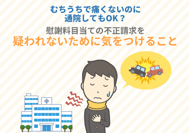 むちうちで痛くないのに通院してもok 交通事故で慰謝料目当ての不正請求を疑われないために気をつけること