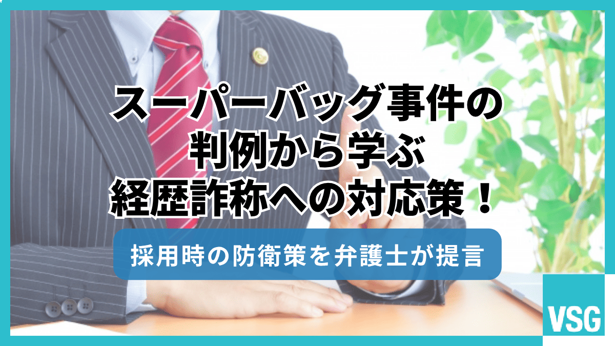 スーパーバッグ事件の判例から学ぶ経歴詐称への対応策!採用時の防衛策を弁護士が提言