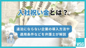 入社祝い金とは？違法にならない企業の導入方法や適用条件などを弁護士が解説