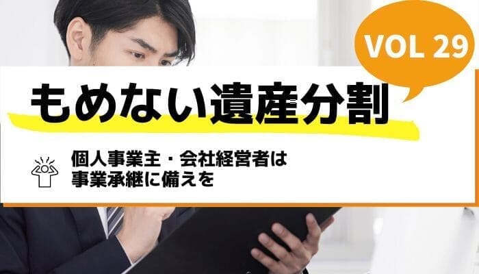 個人事業主・会社経営者は事業承継に備えを－もめない遺産分割Vol29