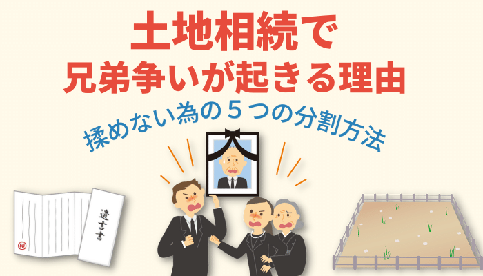 土地相続で兄弟の争いが起きる理由と揉めない為の５つの分割方法