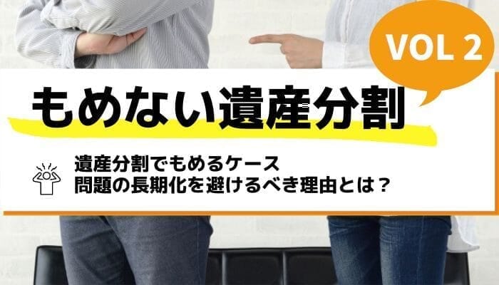 遺産分割でもめるケース問題の長期化を避けるべき理由とは？－もめない遺産分割Vol2