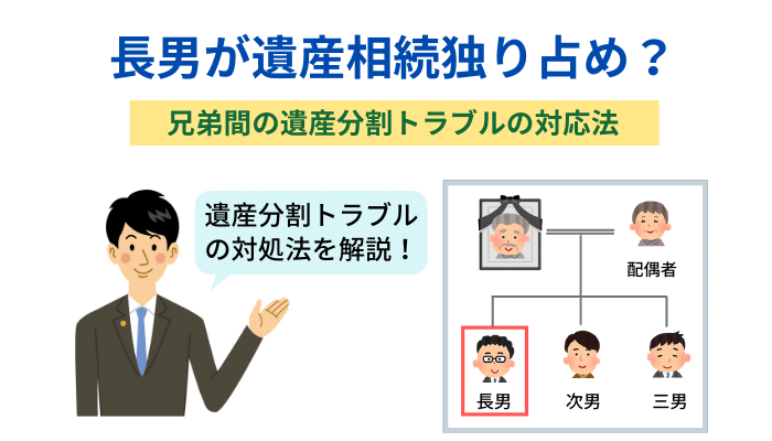 長男が遺産相続独り占め 兄弟間の遺産分割トラブルの対応法