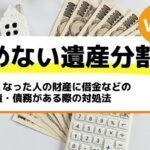 亡くなった人の財産に借金などの負債・債務がある際の対処法－もめない遺産分割Vol43