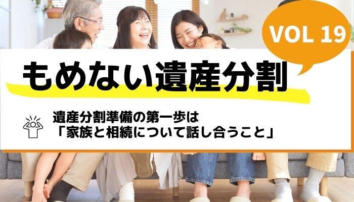 遺産分割準備の第一歩は「家族と相続について話し合うこと」－もめない遺産分割Vol19