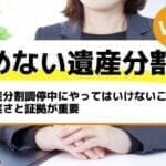 遺産分割調停中にやってはいけないこと｜誠実さと証拠が重要－もめない遺産分割Vol46