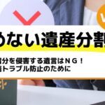 遺留分を侵害する遺言はＮＧ！相続トラブル防止のために－もめない遺産分割Vol10